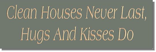 Clean Houses Never Last, Hugs And Kisses Do